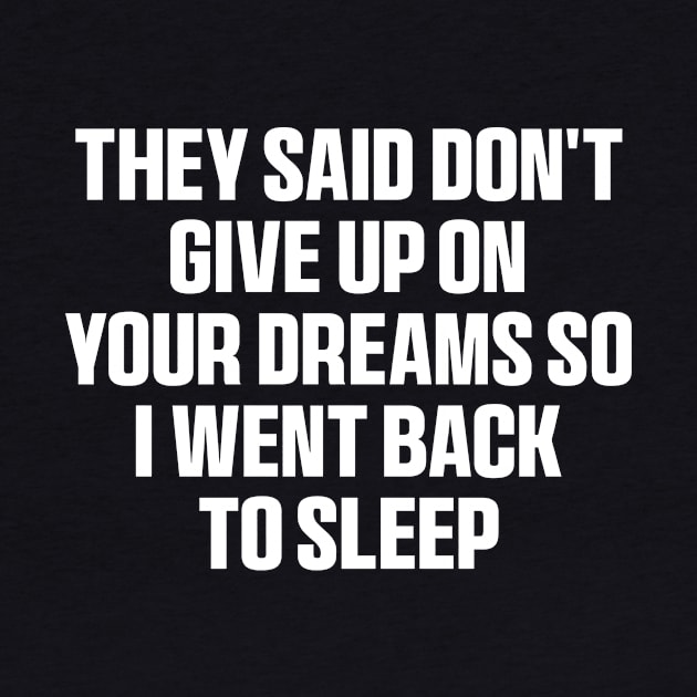 They said don't give up on your dreams so i went back to sleep Shirt, funny saying by QuortaDira